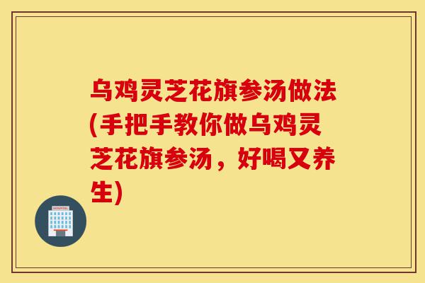 乌鸡灵芝花旗参汤做法(手把手教你做乌鸡灵芝花旗参汤,好喝又养生)-第1张图片-灵芝之家 乌鸡灵芝花旗参汤做法(手把手教你做乌鸡灵芝花旗参汤,好喝又养生)-第1张图片-灵芝之家