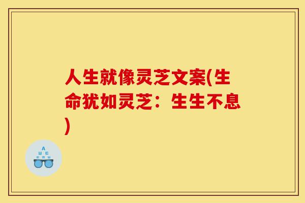 人生就像灵芝文案(生命犹如灵芝:生生不息)-第1张图片-灵芝之家 人生就像灵芝文案(生命犹如灵芝:生生不息)-第1张图片-灵芝之家