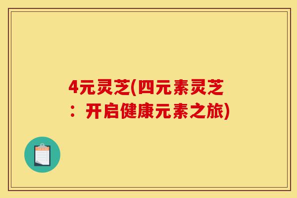 4元灵芝(四元素灵芝:开启健康元素之旅)-第1张图片-灵芝之家 4元灵芝(四元素灵芝:开启健康元素之旅)-第1张图片-灵芝之家