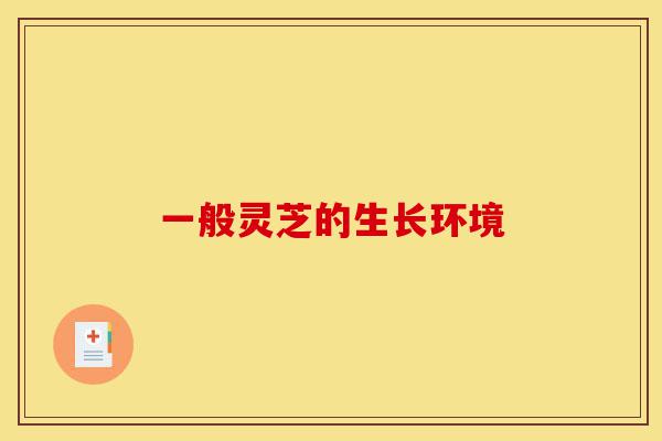一般灵芝的生长环境-第1张图片-灵芝之家 一般灵芝的生长环境-第1张图片-灵芝之家