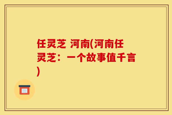 任灵芝 河南(河南任灵芝:一个故事值千言)-第1张图片-灵芝之家 任灵芝 河南(河南任灵芝:一个故事值千言)-第1张图片-灵芝之家