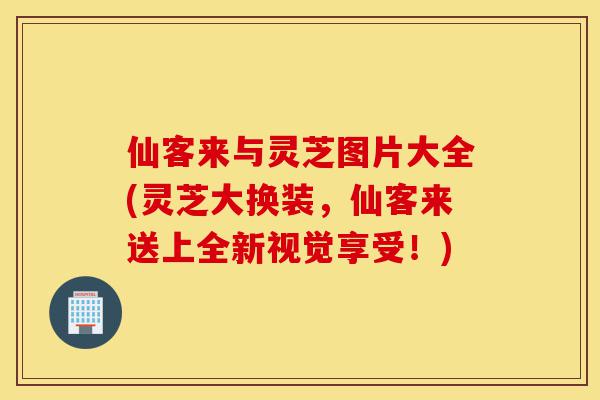 仙客来与灵芝图片大全(灵芝大换装,仙客来送上全新视觉享受!)-第1张图片-灵芝之家 仙客来与灵芝图片大全(灵芝大换装,仙客来送上全新视觉享受!)-第1张图片-灵芝之家
