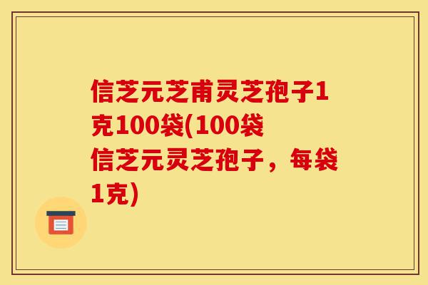 信芝元芝甫灵芝孢子1克100袋(100袋信芝元灵芝孢子,每袋1克)-第1张图片-灵芝之家 信芝元芝甫灵芝孢子1克100袋(100袋信芝元灵芝孢子,每袋1克)-第1张图片-灵芝之家