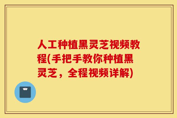 人工种植黑灵芝视频教程(手把手教你种植黑灵芝,全程视频详解)-第1张图片-灵芝之家 人工种植黑灵芝视频教程(手把手教你种植黑灵芝,全程视频详解)-第1张图片-灵芝之家