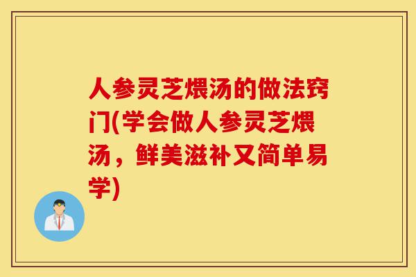 人参灵芝煨汤的做法窍门(学会做人参灵芝煨汤,鲜美滋补又简单易学)-第1张图片-灵芝之家 人参灵芝煨汤的做法窍门(学会做人参灵芝煨汤,鲜美滋补又简单易学)-第1张图片-灵芝之家