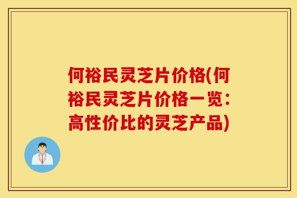 何裕民灵芝片价格(何裕民灵芝片价格一览:高性价比的灵芝产品)-第1张图片-灵芝之家 何裕民灵芝片价格(何裕民灵芝片价格一览:高性价比的灵芝产品)-第1张图片-灵芝之家