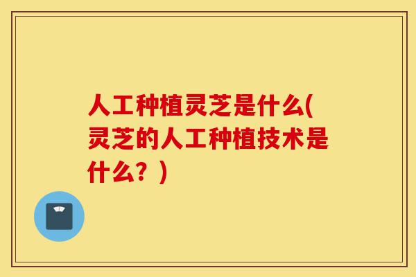 人工种植灵芝是什么(灵芝的人工种植技术是什么?)-第1张图片-灵芝之家 人工种植灵芝是什么(灵芝的人工种植技术是什么?)-第1张图片-灵芝之家