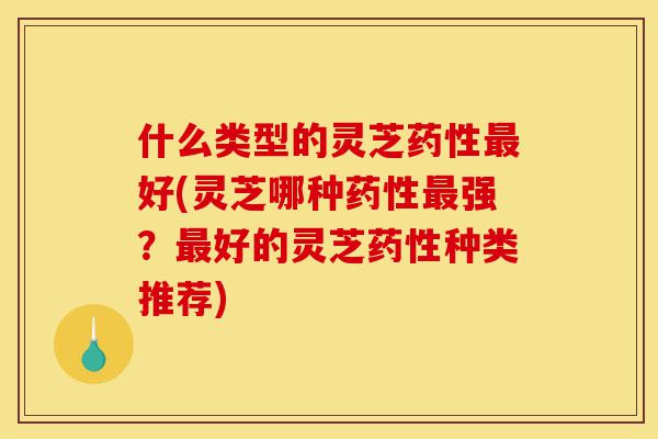 什么类型的灵芝药性最好(灵芝哪种药性最强?最好的灵芝药性种类推荐)-第1张图片-灵芝之家 什么类型的灵芝药性最好(灵芝哪种药性最强?最好的灵芝药性种类推荐)-第1张图片-灵芝之家