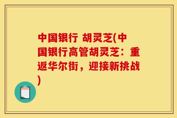 中国银行 胡灵芝(中国银行高管胡灵芝:重返华尔街,迎接新挑战)-第1张图片-灵芝之家 中国银行 胡灵芝(中国银行高管胡灵芝:重返华尔街,迎接新挑战)-第1张图片-灵芝之家