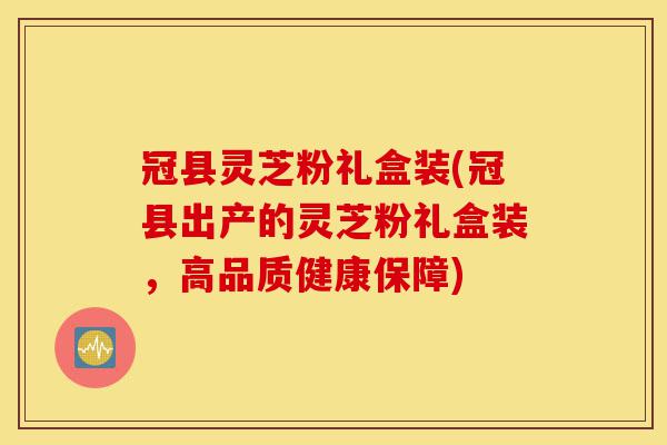 冠县灵芝粉礼盒装(冠县出产的灵芝粉礼盒装,高品质健康保障)-第1张图片-灵芝之家 冠县灵芝粉礼盒装(冠县出产的灵芝粉礼盒装,高品质健康保障)-第1张图片-灵芝之家