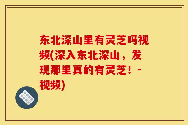 东北深山里有灵芝吗视频(深入东北深山,发现那里真的有灵芝!-视频)-第1张图片-灵芝之家 东北深山里有灵芝吗视频(深入东北深山,发现那里真的有灵芝!-视频)-第1张图片-灵芝之家