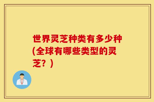 世界灵芝种类有多少种(全球有哪些类型的灵芝?)-第1张图片-灵芝之家 世界灵芝种类有多少种(全球有哪些类型的灵芝?)-第1张图片-灵芝之家