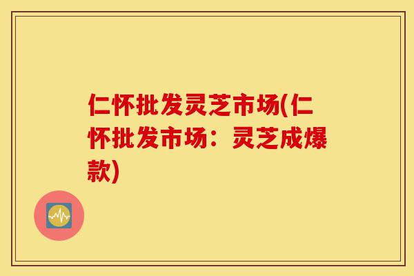 仁怀批发灵芝市场(仁怀批发市场:灵芝成爆款)-第1张图片-灵芝之家 仁怀批发灵芝市场(仁怀批发市场:灵芝成爆款)-第1张图片-灵芝之家