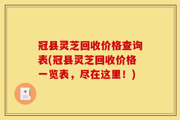 冠县灵芝回收价格查询表(冠县灵芝回收价格一览表,尽在这里!)-第1张图片-灵芝之家 冠县灵芝回收价格查询表(冠县灵芝回收价格一览表,尽在这里!)-第1张图片-灵芝之家