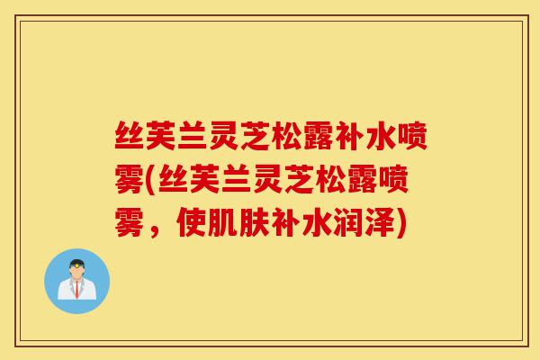 丝芙兰灵芝松露补水喷雾(丝芙兰灵芝松露喷雾,使肌肤补水润泽)-第1张图片-灵芝之家 丝芙兰灵芝松露补水喷雾(丝芙兰灵芝松露喷雾,使肌肤补水润泽)-第1张图片-灵芝之家