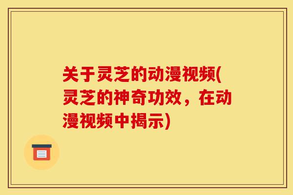 关于灵芝的动漫视频(灵芝的神奇功效,在动漫视频中揭示)-第1张图片-灵芝之家 关于灵芝的动漫视频(灵芝的神奇功效,在动漫视频中揭示)-第1张图片-灵芝之家