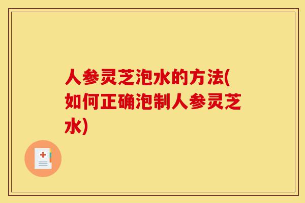 人参灵芝泡水的方法(如何正确泡制人参灵芝水)-第1张图片-灵芝之家 人参灵芝泡水的方法(如何正确泡制人参灵芝水)-第1张图片-灵芝之家