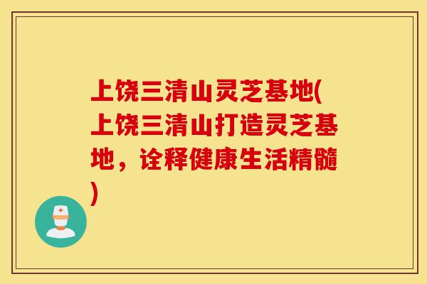上饶三清山灵芝基地(上饶三清山打造灵芝基地,诠释健康生活精髓)-第1张图片-灵芝之家 上饶三清山灵芝基地(上饶三清山打造灵芝基地,诠释健康生活精髓)-第1张图片-灵芝之家