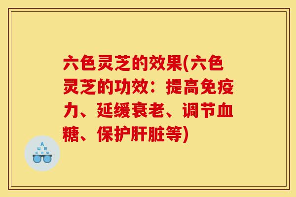 六色灵芝的效果(六色灵芝的功效:提高免疫力、延缓衰老、调节血糖、保护肝脏等)-第1张图片-灵芝之家 六色灵芝的效果(六色灵芝的功效:提高免疫力、延缓衰老、调节血糖、保护肝脏等)-第1张图片-灵芝之家