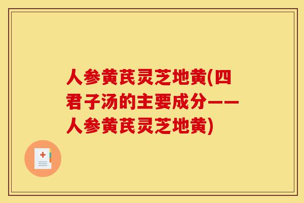 人参黄芪灵芝地黄(四君子汤的主要成分——人参黄芪灵芝地黄)-第1张图片-灵芝之家