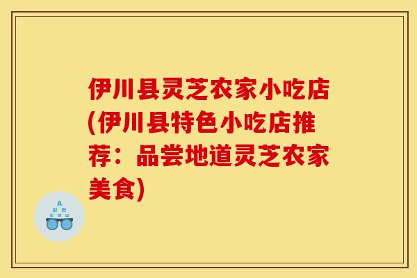 伊川县灵芝农家小吃店(伊川县特色小吃店推荐:品尝地道灵芝农家美食)-第1张图片-灵芝之家 伊川县灵芝农家小吃店(伊川县特色小吃店推荐:品尝地道灵芝农家美食)-第1张图片-灵芝之家