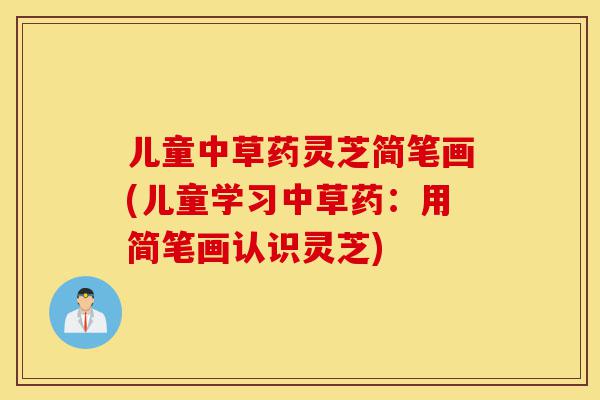儿童中草药灵芝简笔画(儿童学习中草药:用简笔画认识灵芝)-第1张图片-灵芝之家 儿童中草药灵芝简笔画(儿童学习中草药:用简笔画认识灵芝)-第1张图片-灵芝之家