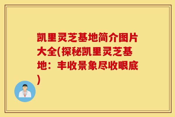 凯里灵芝基地简介图片大全(探秘凯里灵芝基地:丰收景象尽收眼底)-第1张图片-灵芝之家 凯里灵芝基地简介图片大全(探秘凯里灵芝基地:丰收景象尽收眼底)-第1张图片-灵芝之家