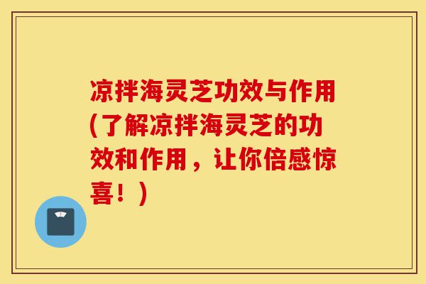 凉拌海灵芝功效与作用(了解凉拌海灵芝的功效和作用,让你倍感惊喜!)-第1张图片-灵芝之家 凉拌海灵芝功效与作用(了解凉拌海灵芝的功效和作用,让你倍感惊喜!)-第1张图片-灵芝之家