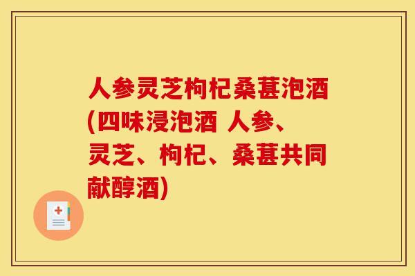 人参灵芝枸杞桑葚泡酒(四味浸泡酒 人参、灵芝、枸杞、桑葚共同献醇酒)-第1张图片-灵芝之家 人参灵芝枸杞桑葚泡酒(四味浸泡酒 人参、灵芝、枸杞、桑葚共同献醇酒)-第1张图片-灵芝之家