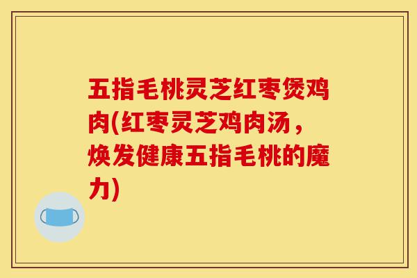 五指毛桃灵芝红枣煲鸡肉(红枣灵芝鸡肉汤,焕发健康五指毛桃的魔力)-第1张图片-灵芝之家 五指毛桃灵芝红枣煲鸡肉(红枣灵芝鸡肉汤,焕发健康五指毛桃的魔力)-第1张图片-灵芝之家