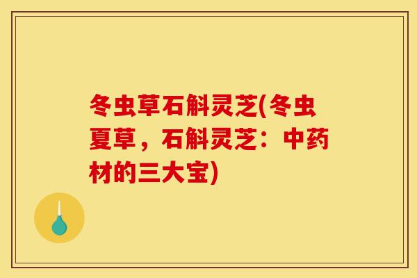 冬虫草石斛灵芝(冬虫夏草,石斛灵芝:中药材的三大宝)-第1张图片-灵芝之家 冬虫草石斛灵芝(冬虫夏草,石斛灵芝:中药材的三大宝)-第1张图片-灵芝之家