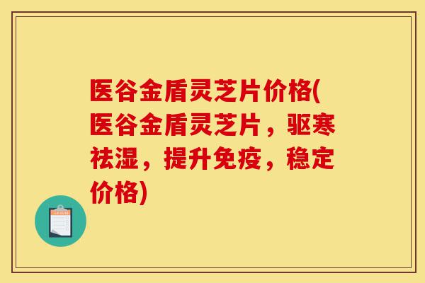 医谷金盾灵芝片价格(医谷金盾灵芝片,驱寒祛湿,提升免疫,稳定价格)-第1张图片-灵芝之家 医谷金盾灵芝片价格(医谷金盾灵芝片,驱寒祛湿,提升免疫,稳定价格)-第1张图片-灵芝之家