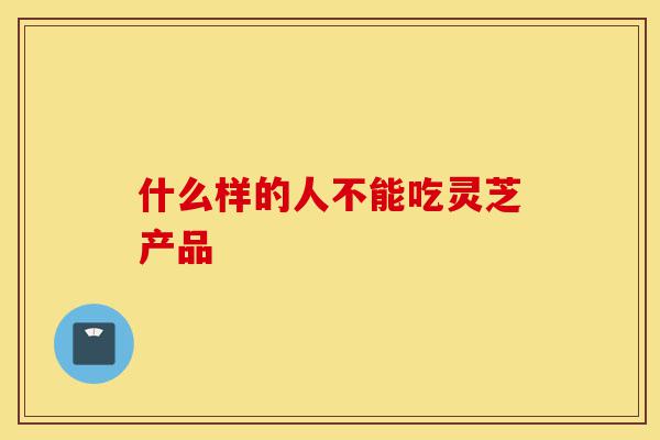 什么样的人不能吃灵芝产品-第1张图片-灵芝之家 什么样的人不能吃灵芝产品-第1张图片-灵芝之家