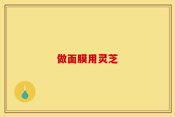 做面膜用灵芝-第1张图片-灵芝之家 做面膜用灵芝-第1张图片-灵芝之家