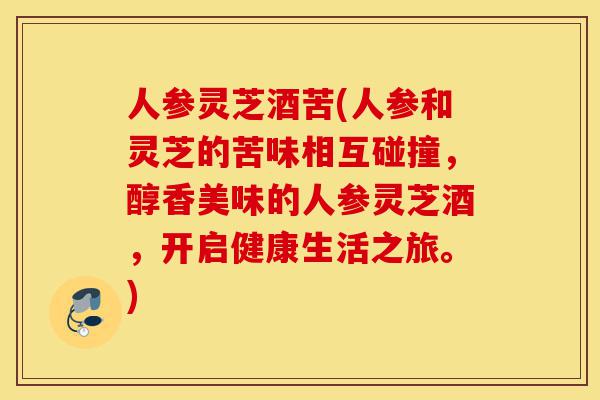 人参灵芝酒苦(人参和灵芝的苦味相互碰撞,醇香美味的人参灵芝酒,开启健康生活之旅。)-第1张图片-灵芝之家 人参灵芝酒苦(人参和灵芝的苦味相互碰撞,醇香美味的人参灵芝酒,开启健康生活之旅。)-第1张图片-灵芝之家