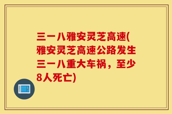 三一八雅安灵芝高速(雅安灵芝高速公路发生三一八重大车祸,至少8人死亡)-第1张图片-灵芝之家 三一八雅安灵芝高速(雅安灵芝高速公路发生三一八重大车祸,至少8人死亡)-第1张图片-灵芝之家