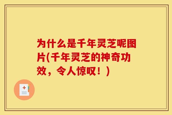 为什么是千年灵芝呢图片(千年灵芝的神奇功效,令人惊叹!)-第1张图片-灵芝之家 为什么是千年灵芝呢图片(千年灵芝的神奇功效,令人惊叹!)-第1张图片-灵芝之家