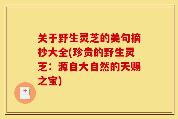 关于野生灵芝的美句摘抄大全(珍贵的野生灵芝:源自大自然的天赐之宝)-第1张图片-灵芝之家 关于野生灵芝的美句摘抄大全(珍贵的野生灵芝:源自大自然的天赐之宝)-第1张图片-灵芝之家