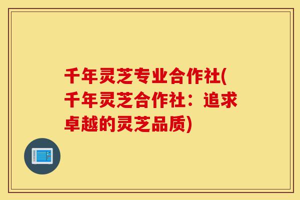 千年灵芝专业合作社(千年灵芝合作社:追求卓越的灵芝品质)-第1张图片-灵芝之家 千年灵芝专业合作社(千年灵芝合作社:追求卓越的灵芝品质)-第1张图片-灵芝之家