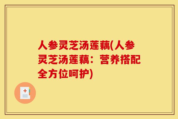 人参灵芝汤莲藕(人参灵芝汤莲藕:营养搭配全方位呵护)-第1张图片-灵芝之家 人参灵芝汤莲藕(人参灵芝汤莲藕:营养搭配全方位呵护)-第1张图片-灵芝之家