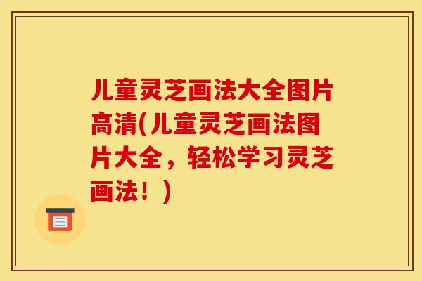 儿童灵芝画法大全图片高清(儿童灵芝画法图片大全,轻松学习灵芝画法!)-第1张图片-灵芝之家 儿童灵芝画法大全图片高清(儿童灵芝画法图片大全,轻松学习灵芝画法!)-第1张图片-灵芝之家