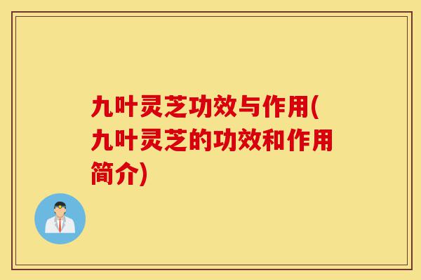 九叶灵芝功效与作用(九叶灵芝的功效和作用简介)-第1张图片-灵芝之家 九叶灵芝功效与作用(九叶灵芝的功效和作用简介)-第1张图片-灵芝之家