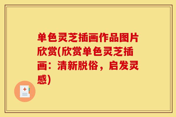 单色灵芝插画作品图片欣赏(欣赏单色灵芝插画：清新脱俗，启发灵感)-第1张图片-灵芝之家