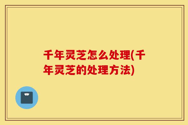 千年灵芝怎么处理(千年灵芝的处理方法)-第1张图片-灵芝之家 千年灵芝怎么处理(千年灵芝的处理方法)-第1张图片-灵芝之家