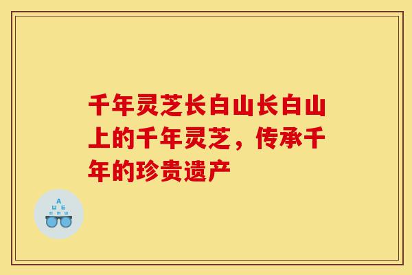 千年灵芝长白山长白山上的千年灵芝,传承千年的珍贵遗产-第1张图片-灵芝之家 千年灵芝长白山长白山上的千年灵芝,传承千年的珍贵遗产-第1张图片-灵芝之家