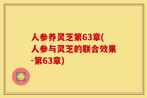 人参养灵芝第63章(人参与灵芝的联合效果-第63章)-第1张图片-灵芝之家 人参养灵芝第63章(人参与灵芝的联合效果-第63章)-第1张图片-灵芝之家