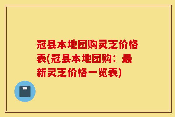 冠县本地团购灵芝价格表(冠县本地团购:最新灵芝价格一览表)-第1张图片-灵芝之家 冠县本地团购灵芝价格表(冠县本地团购:最新灵芝价格一览表)-第1张图片-灵芝之家