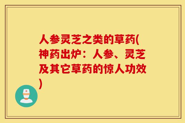 人参灵芝之类的草药(神药出炉:人参、灵芝及其它草药的惊人功效)-第1张图片-灵芝之家 人参灵芝之类的草药(神药出炉:人参、灵芝及其它草药的惊人功效)-第1张图片-灵芝之家