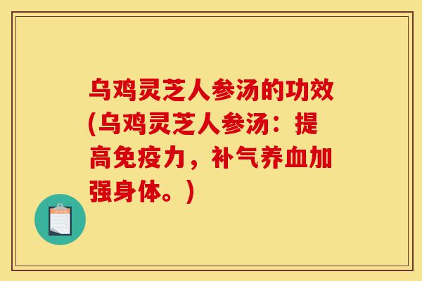 乌鸡灵芝人参汤的功效(乌鸡灵芝人参汤:提高免疫力,补气养血加强身体。)-第1张图片-灵芝之家 乌鸡灵芝人参汤的功效(乌鸡灵芝人参汤:提高免疫力,补气养血加强身体。)-第1张图片-灵芝之家