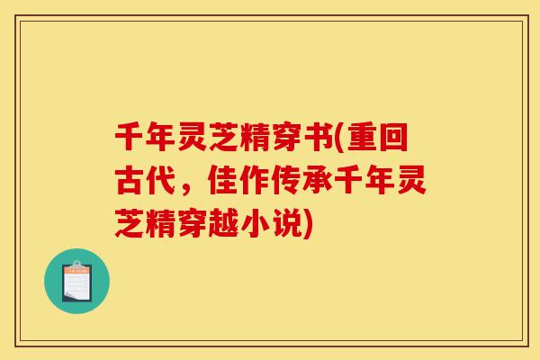 千年灵芝精穿书(重回古代,佳作传承千年灵芝精穿越小说)-第1张图片-灵芝之家 千年灵芝精穿书(重回古代,佳作传承千年灵芝精穿越小说)-第1张图片-灵芝之家